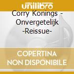 Corry Konings - Onvergetelijk -Reissue- cd musicale di Corry Konings