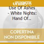 Use Of Ashes - White Nights: Hand Of.. cd