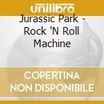Jurassic Park - Rock 'N Roll Machine cd musicale di Jurassic Park