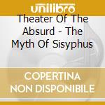 Theater Of The Absurd - The Myth Of Sisyphus cd musicale di Theater Of The Absurd
