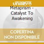 Metaprism - Catalyst To Awakening cd musicale di Metaprism