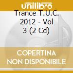 Trance T.U.C. 2012 - Vol 3 (2 Cd)