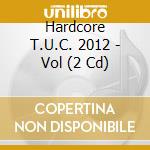 Hardcore T.U.C. 2012 - Vol (2 Cd) cd musicale di Hardcore T.U.C. 2012