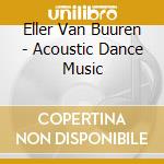 Eller Van Buuren - Acoustic Dance Music cd musicale di Eller Van Buuren