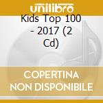 Kids Top 100 - 2017 (2 Cd) cd musicale di V/A