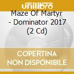 Maze Of Martyr - Dominator 2017 (2 Cd) cd musicale di Maze Of Martyr