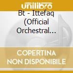 Bt - Ittefaq (Official Orchestral Score Album) cd musicale di Bt