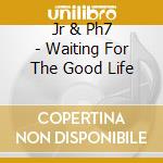 Jr & Ph7 - Waiting For The Good Life cd