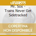 Mr. Sos - Trains Never Get Sidetracked cd