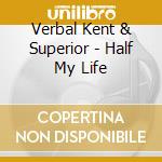 Verbal Kent & Superior - Half My Life cd musicale di Verbal Kent & Superior
