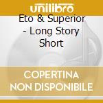 Eto & Superior - Long Story Short cd