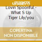 Lovin Spoonful - What S Up Tiger Lily/you cd musicale di Spoonful Lovin
