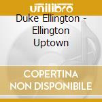 Duke Ellington - Ellington Uptown cd musicale di Duke Ellington