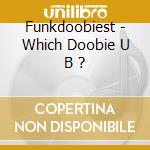 Funkdoobiest - Which Doobie U B ? cd musicale di Funkdoobiest