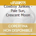 Cowboy Junkies - Pale Sun, Crescent Moon cd