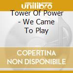 Tower Of Power - We Came To Play cd musicale di Tower Of Power
