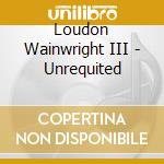 Loudon Wainwright III - Unrequited cd
