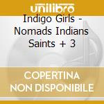 Indigo Girls - Nomads Indians Saints + 3 cd musicale di Indigo Girls