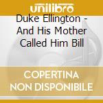 Duke Ellington - And His Mother Called Him Bill cd musicale di Duke Ellington