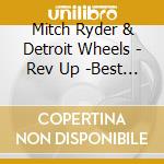 Mitch Ryder & Detroit Wheels - Rev Up -Best Of- cd musicale di Mitch Ryder & Detroit Wheels