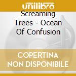 Screaming Trees - Ocean Of Confusion cd musicale di Screaming Trees