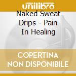 Naked Sweat Drips - Pain In Healing cd musicale di Naked Sweat Drips