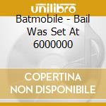 Batmobile - Bail Was Set At 6000000 cd