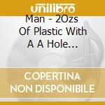 Man - 2Ozs Of Plastic With A A Hole In The Middle cd