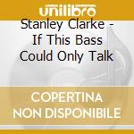 Stanley Clarke - If This Bass Could Only Talk cd