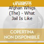 Afghan Whigs (The) - What Jail Is Like cd