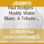 Paul Rodgers - Muddy Water Blues: A Tribute To Muddy Waters cd