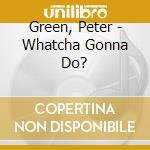 Green, Peter - Whatcha Gonna Do? cd