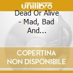 Dead Or Alive - Mad, Bad And Dangerous.. cd