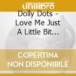 Dolly Dots - Love Me Just A Little Bit More: Greatest Hits cd