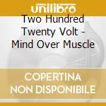 Two Hundred Twenty Volt - Mind Over Muscle cd musicale