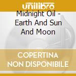 Midnight Oil - Earth And Sun And Moon cd musicale