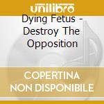 Dying Fetus - Destroy The Opposition cd