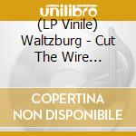 (LP Vinile) Waltzburg - Cut The Wire -Gatefold-
