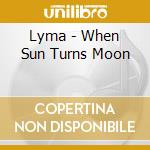 Lyma - When Sun Turns Moon cd musicale