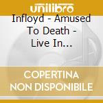 Infloyd - Amused To Death - Live In Amsterdam cd musicale