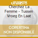 Cherchez La Femme - Tussen Vroeg En Laat cd