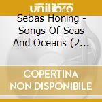 Sebas Honing - Songs Of Seas And Oceans (2 Cd) cd