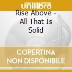 Rise Above - All That Is Solid cd musicale di Rise Above