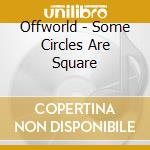 Offworld - Some Circles Are Square cd musicale di Offworld