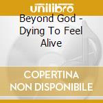 Beyond God - Dying To Feel Alive cd