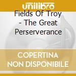 Fields Of Troy - The Great Perserverance cd musicale di Fields Of Troy