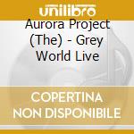 Aurora Project (The) - Grey World Live cd