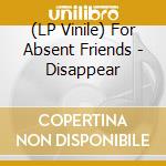 (LP Vinile) For Absent Friends - Disappear vinile