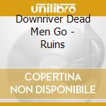 Downriver Dead Men Go - Ruins cd