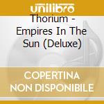 Thorium - Empires In The Sun (Deluxe) cd musicale